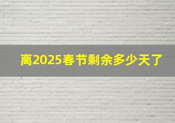 离2025春节剩余多少天了