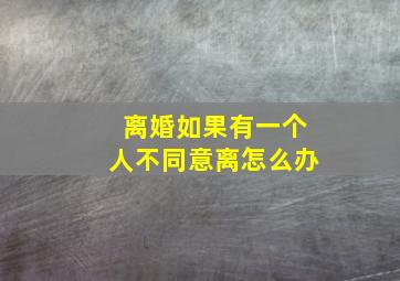 离婚如果有一个人不同意离怎么办