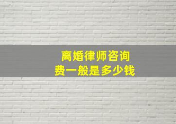 离婚律师咨询费一般是多少钱