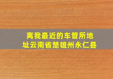 离我最近的车管所地址云南省楚雄州永仁县