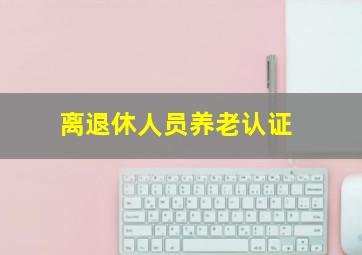 离退休人员养老认证