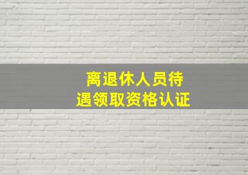 离退休人员待遇领取资格认证