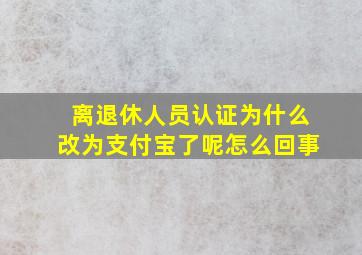 离退休人员认证为什么改为支付宝了呢怎么回事