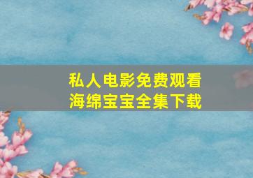 私人电影免费观看海绵宝宝全集下载