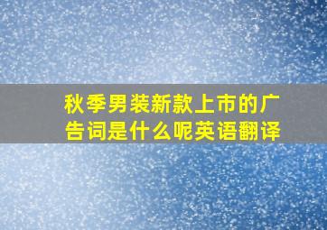 秋季男装新款上市的广告词是什么呢英语翻译