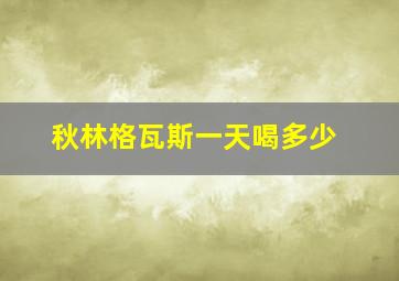 秋林格瓦斯一天喝多少