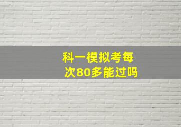 科一模拟考每次80多能过吗