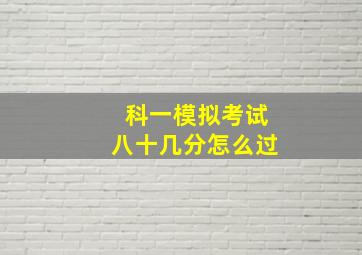 科一模拟考试八十几分怎么过