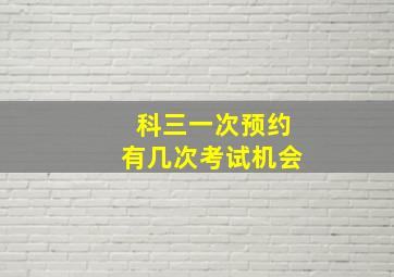 科三一次预约有几次考试机会