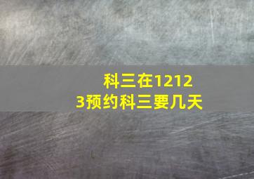 科三在12123预约科三要几天