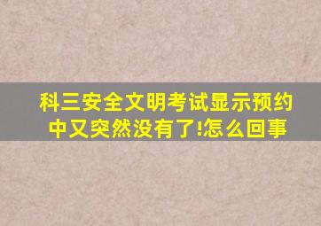 科三安全文明考试显示预约中又突然没有了!怎么回事