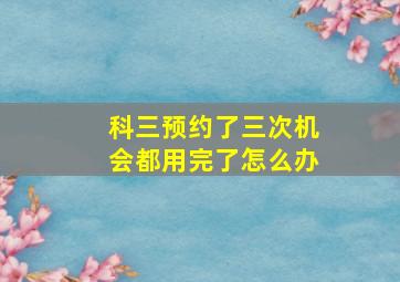 科三预约了三次机会都用完了怎么办