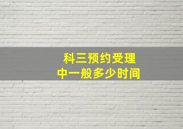 科三预约受理中一般多少时间