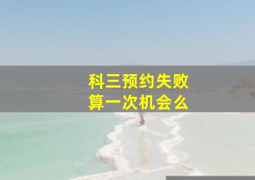 科三预约失败算一次机会么