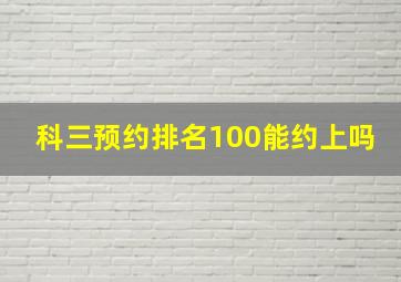 科三预约排名100能约上吗