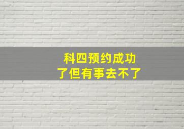 科四预约成功了但有事去不了