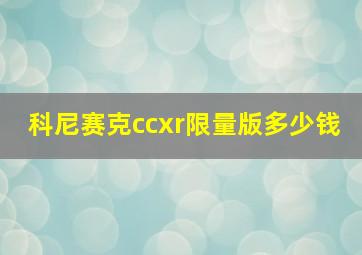 科尼赛克ccxr限量版多少钱