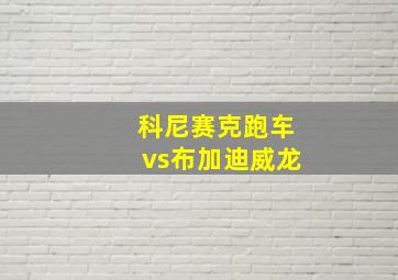 科尼赛克跑车vs布加迪威龙