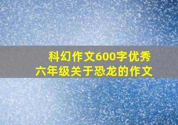 科幻作文600字优秀六年级关于恐龙的作文