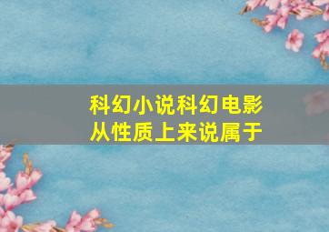 科幻小说科幻电影从性质上来说属于