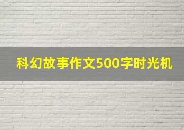 科幻故事作文500字时光机