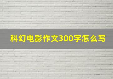 科幻电影作文300字怎么写