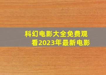 科幻电影大全免费观看2023年最新电影