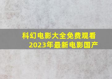 科幻电影大全免费观看2023年最新电影国产