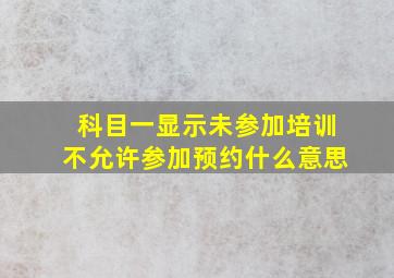 科目一显示未参加培训不允许参加预约什么意思