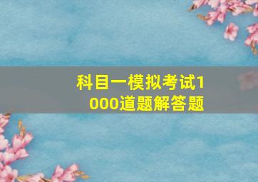 科目一模拟考试1000道题解答题