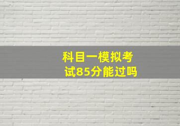 科目一模拟考试85分能过吗