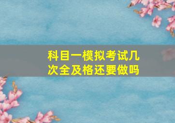 科目一模拟考试几次全及格还要做吗