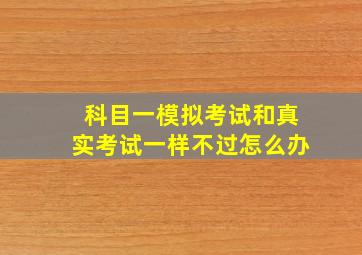 科目一模拟考试和真实考试一样不过怎么办