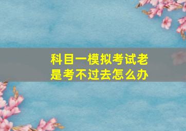 科目一模拟考试老是考不过去怎么办