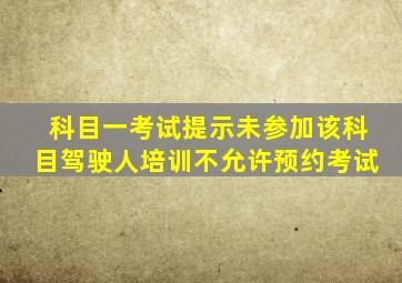 科目一考试提示未参加该科目驾驶人培训不允许预约考试