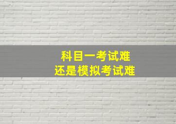 科目一考试难还是模拟考试难