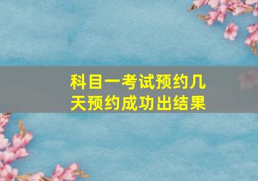 科目一考试预约几天预约成功出结果