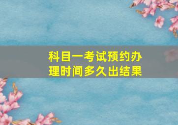 科目一考试预约办理时间多久出结果