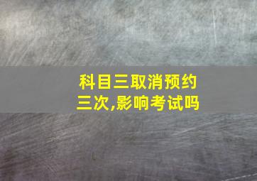 科目三取消预约三次,影响考试吗