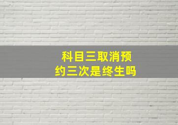 科目三取消预约三次是终生吗