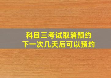 科目三考试取消预约下一次几天后可以预约