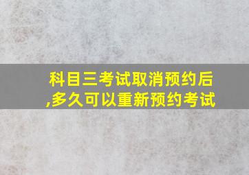 科目三考试取消预约后,多久可以重新预约考试