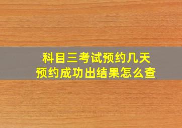 科目三考试预约几天预约成功出结果怎么查