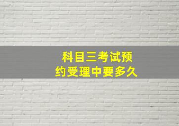 科目三考试预约受理中要多久