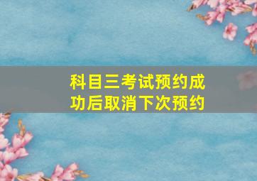 科目三考试预约成功后取消下次预约