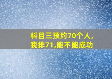 科目三预约70个人,我排71,能不能成功