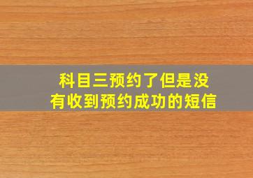 科目三预约了但是没有收到预约成功的短信