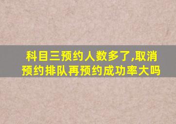 科目三预约人数多了,取消预约排队再预约成功率大吗