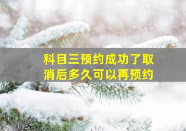 科目三预约成功了取消后多久可以再预约