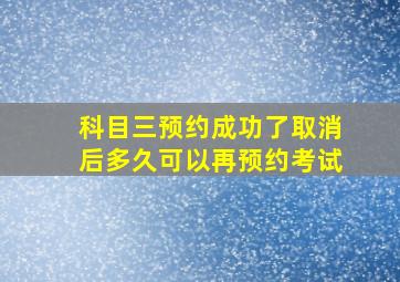 科目三预约成功了取消后多久可以再预约考试